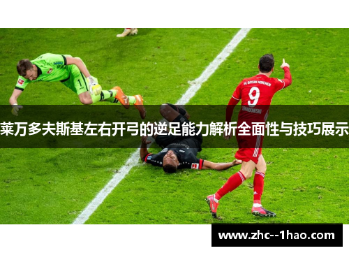莱万多夫斯基左右开弓的逆足能力解析全面性与技巧展示