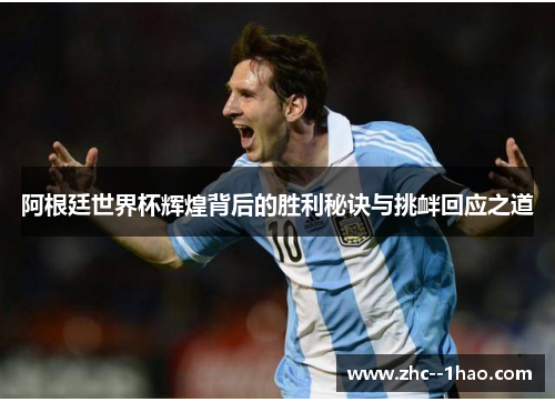 阿根廷世界杯辉煌背后的胜利秘诀与挑衅回应之道