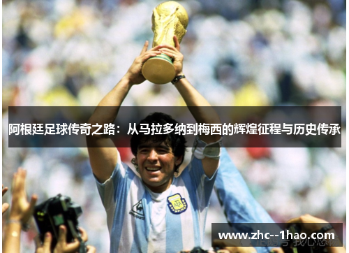 阿根廷足球传奇之路：从马拉多纳到梅西的辉煌征程与历史传承