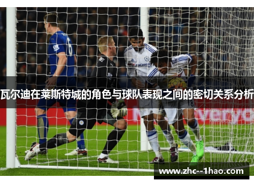 瓦尔迪在莱斯特城的角色与球队表现之间的密切关系分析