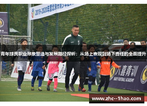 青年球员职业形象塑造与发展路径探析：从场上表现到场下责任的全面提升