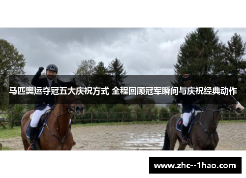 马匹奥运夺冠五大庆祝方式 全程回顾冠军瞬间与庆祝经典动作