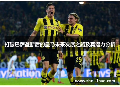 打破巴萨垄断后的皇马未来发展之路及其潜力分析