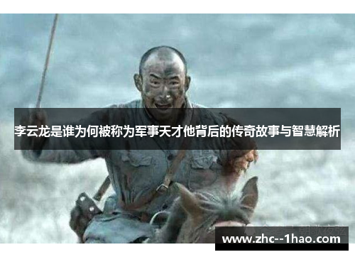 李云龙是谁为何被称为军事天才他背后的传奇故事与智慧解析