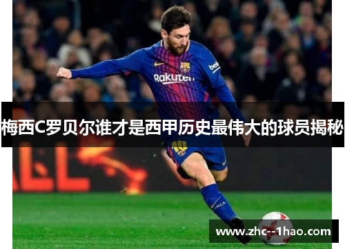 梅西C罗贝尔谁才是西甲历史最伟大的球员揭秘