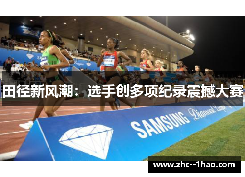 田径新风潮：选手创多项纪录震撼大赛