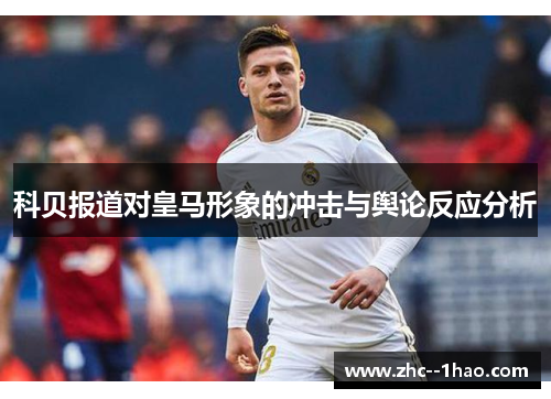 科贝报道对皇马形象的冲击与舆论反应分析