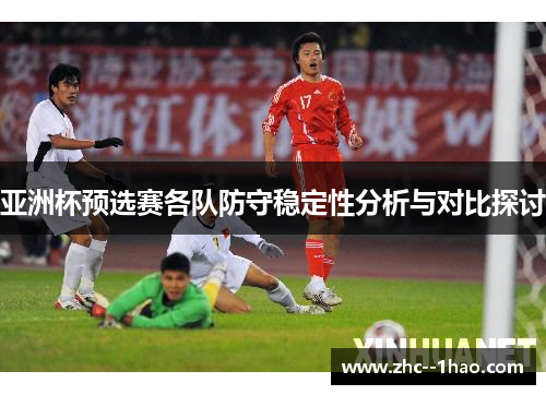 亚洲杯预选赛各队防守稳定性分析与对比探讨