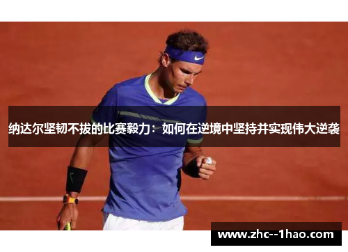 纳达尔坚韧不拔的比赛毅力：如何在逆境中坚持并实现伟大逆袭