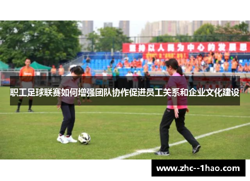 职工足球联赛如何增强团队协作促进员工关系和企业文化建设