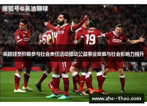 英超球员积极参与社会责任活动推动公益事业发展与社会影响力提升