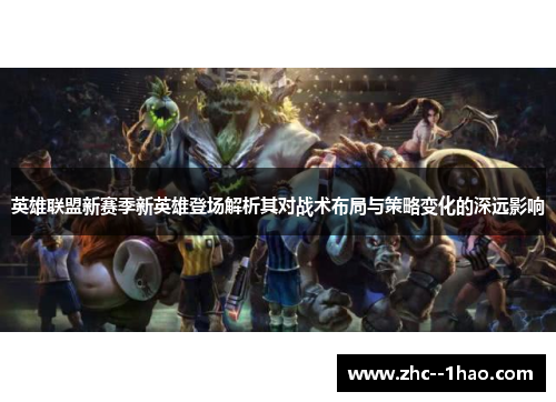 英雄联盟新赛季新英雄登场解析其对战术布局与策略变化的深远影响