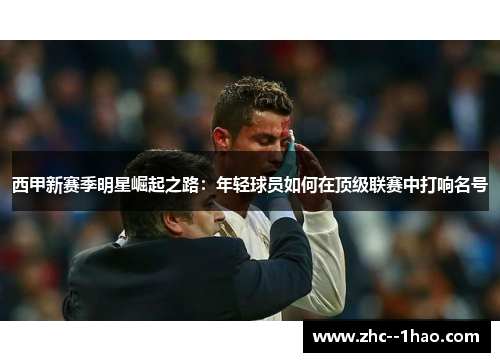 西甲新赛季明星崛起之路：年轻球员如何在顶级联赛中打响名号