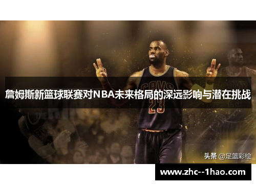 詹姆斯新篮球联赛对NBA未来格局的深远影响与潜在挑战