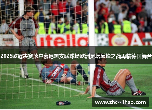 2025欧冠决赛落户慕尼黑安联球场欧洲足坛巅峰之战再临德国舞台