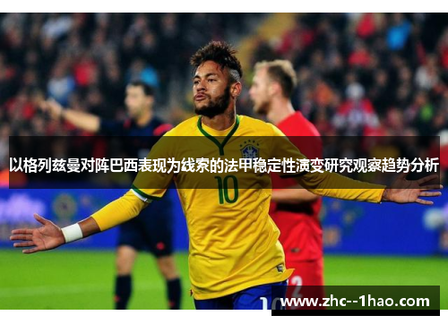 以格列兹曼对阵巴西表现为线索的法甲稳定性演变研究观察趋势分析