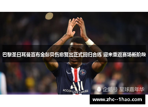巴黎圣日耳曼宣布金彭贝伤愈复出正式回归合练 迎来重返赛场新阶段