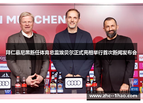 拜仁慕尼黑新任体育总监埃贝尔正式亮相举行首次新闻发布会