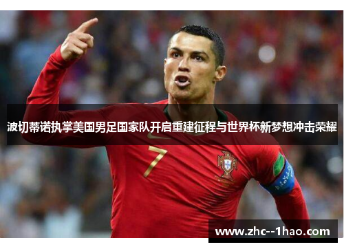 波切蒂诺执掌美国男足国家队开启重建征程与世界杯新梦想冲击荣耀