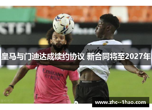 皇马与门迪达成续约协议 新合同将至2027年