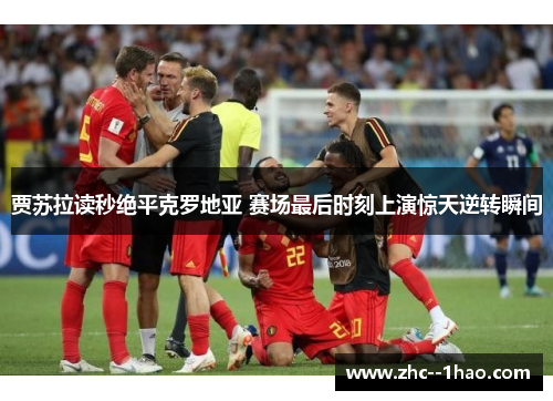 贾苏拉读秒绝平克罗地亚 赛场最后时刻上演惊天逆转瞬间