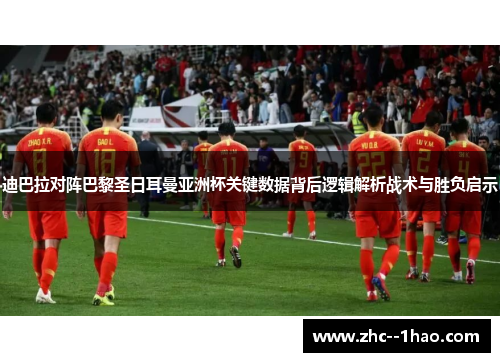 迪巴拉对阵巴黎圣日耳曼亚洲杯关键数据背后逻辑解析战术与胜负启示