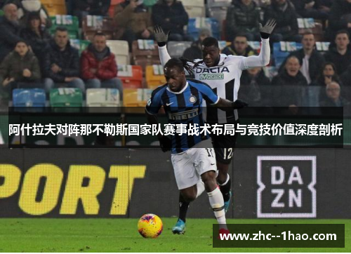 阿什拉夫对阵那不勒斯国家队赛事战术布局与竞技价值深度剖析