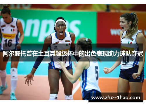 阿尔滕托普在土耳其超级杯中的出色表现助力球队夺冠