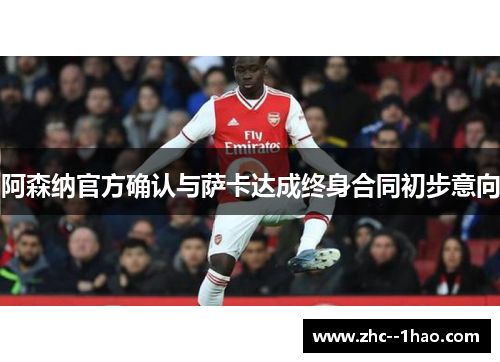 阿森纳官方确认与萨卡达成终身合同初步意向
