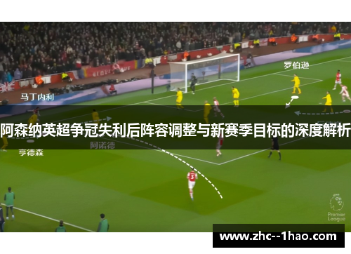 阿森纳英超争冠失利后阵容调整与新赛季目标的深度解析