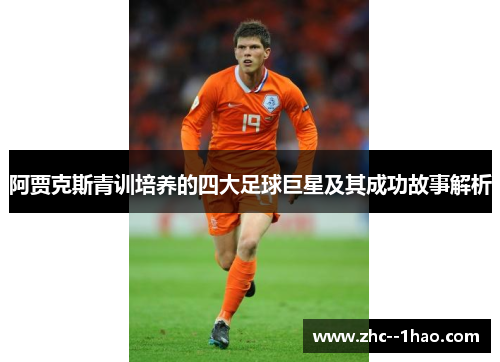 阿贾克斯青训培养的四大足球巨星及其成功故事解析