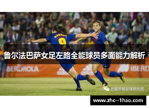 鲁尔法巴萨女足左路全能球员多面能力解析