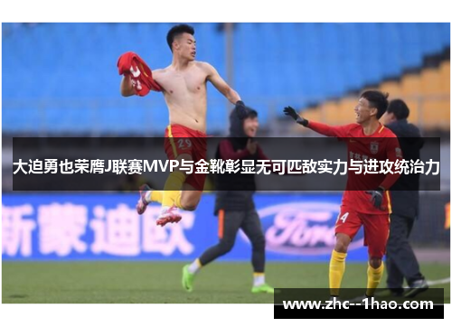 大迫勇也荣膺J联赛MVP与金靴彰显无可匹敌实力与进攻统治力
