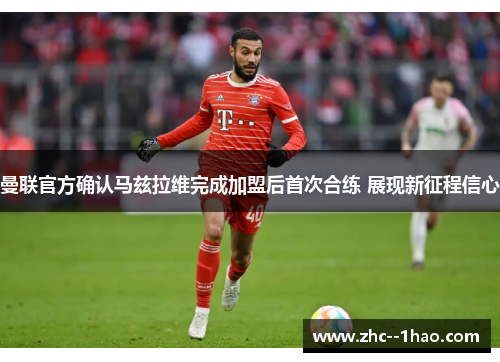 曼联官方确认马兹拉维完成加盟后首次合练 展现新征程信心