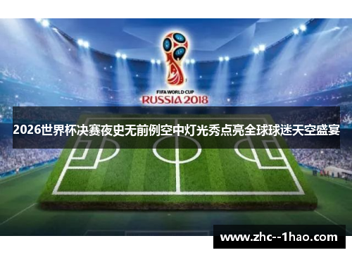 2026世界杯决赛夜史无前例空中灯光秀点亮全球球迷天空盛宴