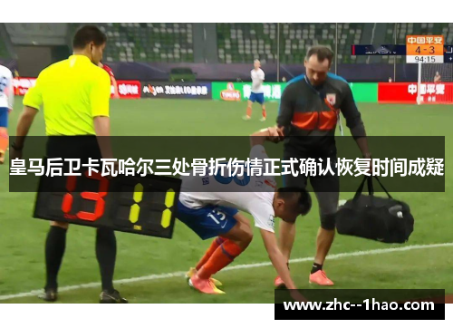 皇马后卫卡瓦哈尔三处骨折伤情正式确认恢复时间成疑