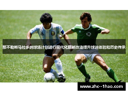 那不勒斯马拉多纳球场计划进行现代化翻新改造提升球迷体验和历史传承