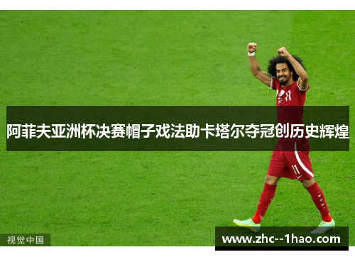 阿菲夫亚洲杯决赛帽子戏法助卡塔尔夺冠创历史辉煌